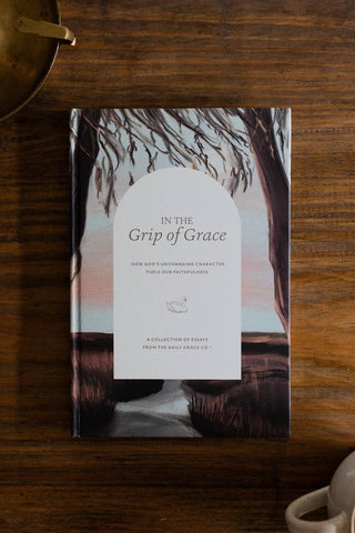 In the Grip of His Grace: How God’s Unchanging Character Fuels Our Faithfulness